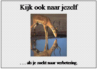 Tekstvak: Kijk ook naar jezelf
 
. . . als je zoekt naar verbetering.
